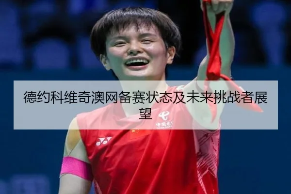 德约科维奇澳网备赛状态及未来挑战者展望